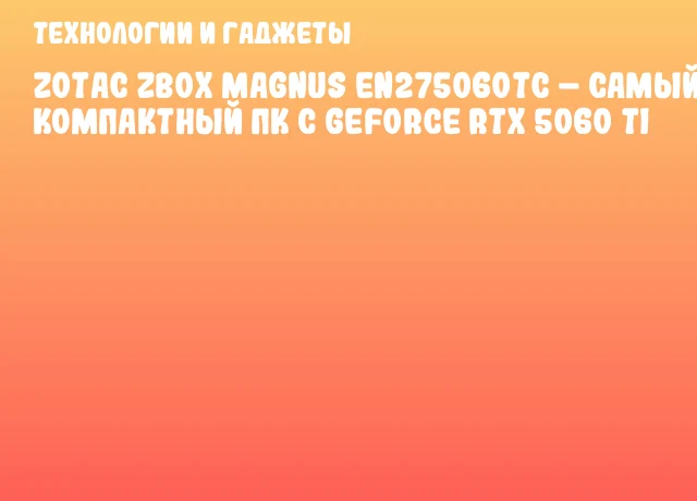 ZOTAC ZBOX MAGNUS EN275060TC – Самый компактный ПК с GeForce RTX 5060 Ti ZOTAC ZBOX MAGNUS EN275060TC – Самый компактный ПК с GeForce RTX 5060 Ti