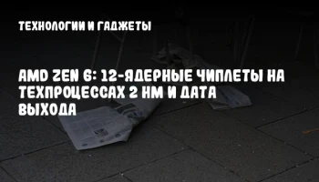 AMD Zen 6: 12-ядерные чиплеты на техпроцессах 2 нм и дата выхода