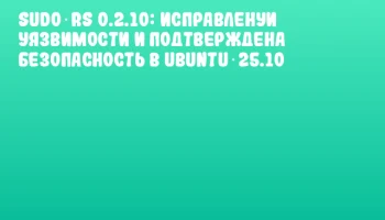 sudo‑rs 0.2.10: исправленуи уязвимости и подтверждена безопасность в Ubuntu 25.10