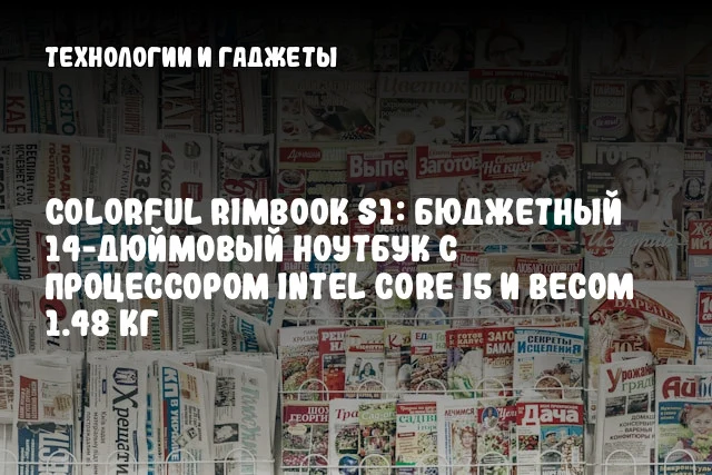 Colorful Rimbook S1: Бюджетный 14-дюймовый ноутбук с процессором Intel Core i5 и весом 1.48 кг Colorful Rimbook S1: Бюджетный 14-дюймовый ноутбук с процессором Intel Core i5 и весом 1.48 кг