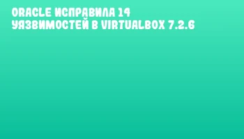 Oracle исправила 14 уязвимостей в VirtualBox 7.2.6
