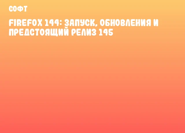 Firefox 144: запуск, обновления и предстоящий релиз 145 Firefox 144: запуск, обновления и предстоящий релиз 145