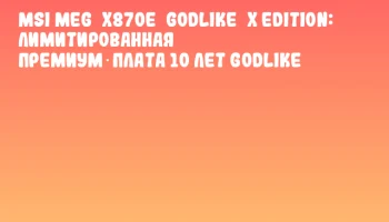 MSI MEG&nbsp;X870E&nbsp;GODLIKE&nbsp;X Edition: Лимитированная премиум‑плата 10 лет GODLIKE