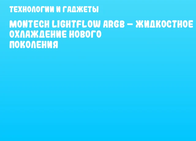 MONTECH LightFlow ARGB – жидкостное охлаждение нового поколения MONTECH LightFlow ARGB – жидкостное охлаждение нового поколения
