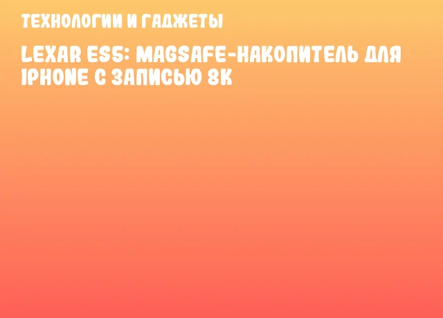 Lexar ES5: MagSafe-накопитель для iPhone с записью 8K Lexar ES5: MagSafe-накопитель для iPhone с записью 8K