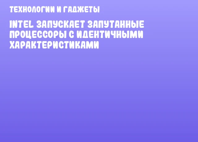 Intel запускает запутанные процессоры с идентичными характеристиками