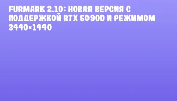 FurMark 2.10: новая версия с поддержкой RTX 5090D и режимом 3440×1440