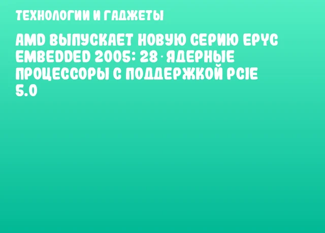 AMD выпускает новую серию EPYC Embedded 2005: 28‑ядерные процессоры с поддержкой PCIe 5.0 AMD выпускает новую серию EPYC Embedded 2005: 28‑ядерные процессоры с поддержкой PCIe 5.0