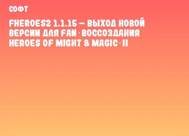 fheroes2 1.1.15 &ndash; Выход новой версии для Fan‑воссоздания Heroes of Might & Magic II