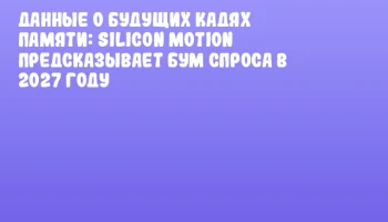 Данные о будущих кадях памяти: Silicon Motion предсказывает бум спроса в 2027 году Данные о будущих кадях памяти: Silicon Motion предсказывает бум спроса в 2027 году