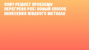 Sony решает проблему перегрева PS5: новый способ нанесения жидкого металла