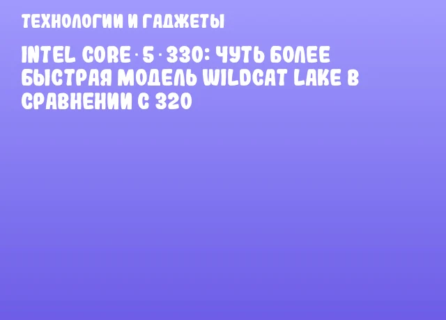 Intel Core 5 330: чуть более быстрая модель Wildcat Lake в сравнении с 320