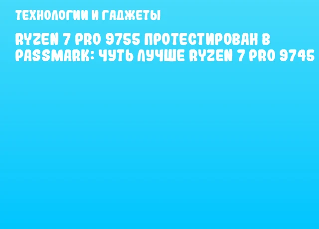 Ryzen 7 PRO 9755 протестирован в PassMark: чуть лучше Ryzen 7 PRO 9745