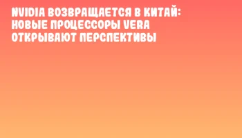 NVIDIA возвращается в Китай: новые процессоры Vera открывают перспективы