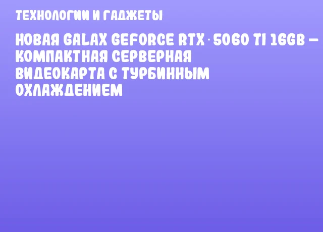 Новая GALAX GeForce RTX 5060 Ti 16GB – компактная серверная видеокарта с турбинным охлаждением Новая GALAX GeForce RTX 5060 Ti 16GB – компактная серверная видеокарта с турбинным охлаждением
