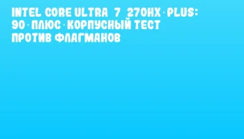 Intel Core Ultra&nbsp;7&nbsp;270HX Plus: 90‑плюс‑корпусный тест против флагманов