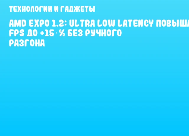 AMD EXPO 1.2: Ultra Low Latency повышает FPS до +15 % без ручного разгона
