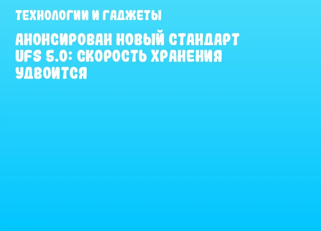 Анонсирован новый стандарт UFS 5.0: скорость хранения удвоится Анонсирован новый стандарт UFS 5.0: скорость хранения удвоится