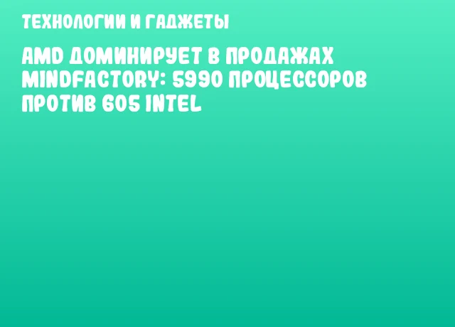AMD доминирует в продажах Mindfactory: 5990 процессоров против 605 Intel AMD доминирует в продажах Mindfactory: 5990 процессоров против 605 Intel