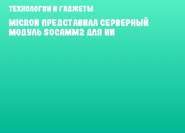 Micron представила серверный модуль SOCAMM2 для ИИ