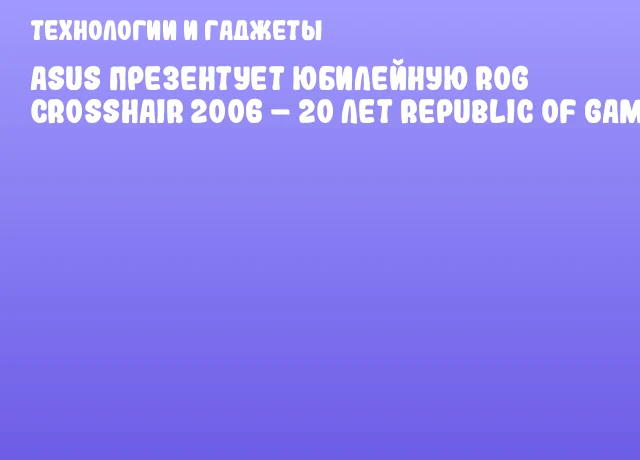 ASUS презентует юбилейную ROG CROSSHAIR 2006 – 20 лет Republic of Gamers ASUS презентует юбилейную ROG CROSSHAIR 2006 – 20 лет Republic of Gamers