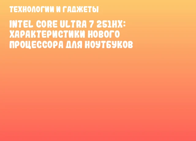 Intel Core Ultra 7 251HX: характеристики нового процессора для ноутбуков Intel Core Ultra 7 251HX: характеристики нового процессора для ноутбуков