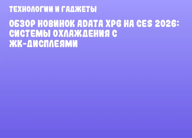Обзор новинок ADATA XPG на CES 2026: системы охлаждения с ЖК-дисплеями Обзор новинок ADATA XPG на CES 2026: системы охлаждения с ЖК-дисплеями