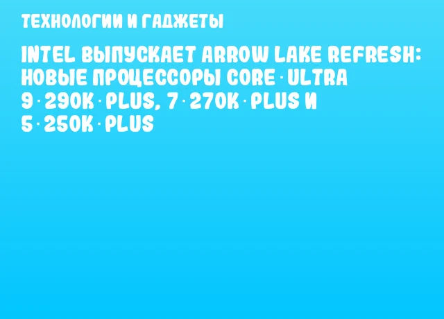 Intel выпускает Arrow Lake Refresh: новые процессоры Core Ultra 9 290K Plus, 7 270K Plus и 5 250K Plus Intel выпускает Arrow Lake Refresh: новые процессоры Core Ultra 9 290K Plus, 7 270K Plus и 5 250K Plus