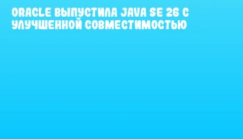 Oracle выпустила Java SE 26 с улучшенной совместимостью