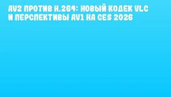 AV2 против H.264: новый кодек VLC и перспективы AV1 на CES 2026
