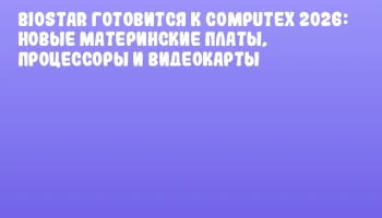 BIOSTAR готовится к COMPUTEX 2026: новые материнские платы, процессоры и видеокарты