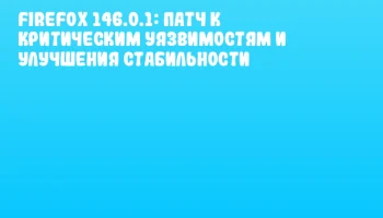 Firefox 146.0.1: Патч к критическим уязвимостям и улучшения стабильности