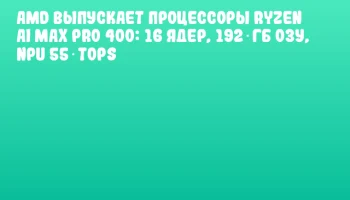 AMD выпускает процессоры Ryzen AI MAX PRO 400: 16 ядер, 192 ГБ ОЗУ, NPU 55 TOPS AMD выпускает процессоры Ryzen AI MAX PRO 400: 16 ядер, 192 ГБ ОЗУ, NPU 55 TOPS