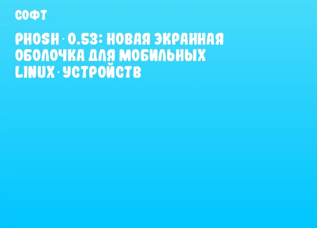 Phosh 0.53: новая экранная оболочка для мобильных Linux‑устройств Phosh 0.53: новая экранная оболочка для мобильных Linux‑устройств