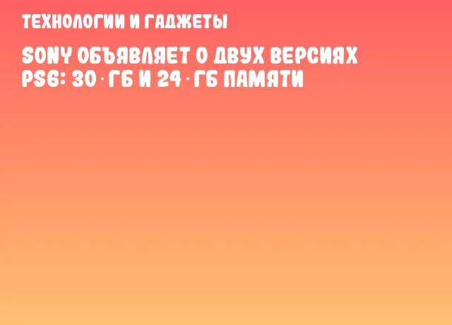 Sony объявляет о двух версиях PS6: 30 ГБ и 24 ГБ памяти