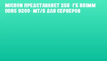 Micron представляет 256 ГБ RDIMM DDR5 9200 MT/s для серверов