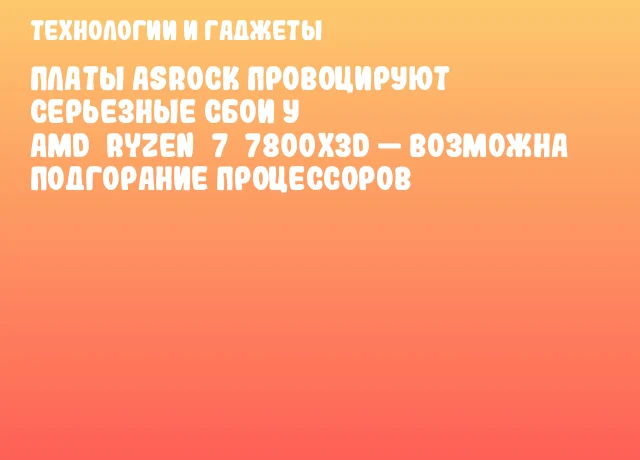 Платы ASRock провоцируют серьезные сбои у AMD Ryzen 7 7800X3D — возможна подгорание процессоров Платы ASRock провоцируют серьезные сбои у AMD Ryzen 7 7800X3D — возможна подгорание процессоров