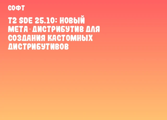 T2 SDE 25.10: новый мета‑дистрибутив для создания кастомных дистрибутивов T2 SDE 25.10: новый мета‑дистрибутив для создания кастомных дистрибутивов