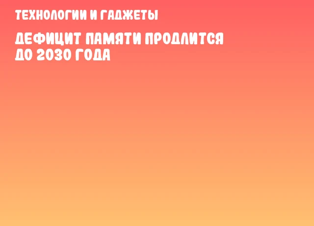 Дефицит памяти продлится до 2030 года