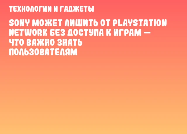 Sony может лишить от PlayStation Network без доступа к играм — что важно знать пользователям Sony может лишить от PlayStation Network без доступа к играм — что важно знать пользователям