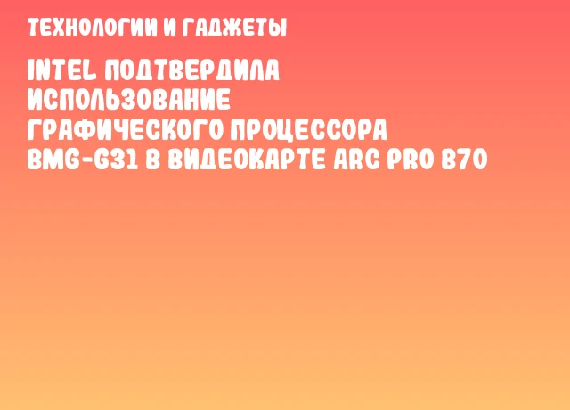 Intel подтвердила использование графического процессора BMG-G31 в видеокарте Arc Pro B70