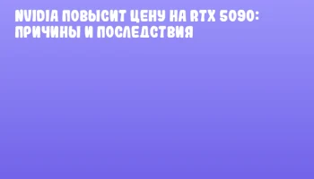 NVIDIA повысит цену на RTX 5090: причины и последствия NVIDIA повысит цену на RTX 5090: причины и последствия