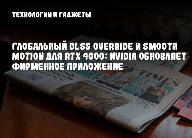 Глобальный DLSS Override и Smooth Motion для RTX 4000: NVIDIA обновляет фирменное приложение Глобальный DLSS Override и Smooth Motion для RTX 4000: NVIDIA обновляет фирменное приложение