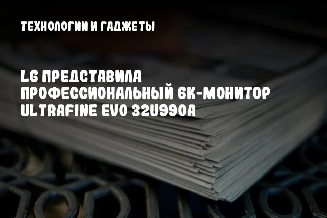 LG представила профессиональный 6K-монитор UltraFine evo 32U990A LG представила профессиональный 6K-монитор UltraFine evo 32U990A