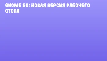 GNOME 50: новая версия рабочего стола