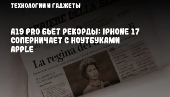 A19 Pro бьет рекорды: iPhone 17 соперничает с ноутбуками Apple