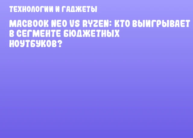 MacBook Neo vs Ryzen: кто выигрывает в сегменте бюджетных ноутбуков? MacBook Neo vs Ryzen: кто выигрывает в сегменте бюджетных ноутбуков?