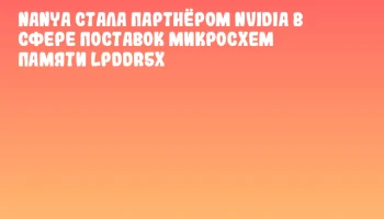 Nanya стала партнёром NVIDIA в сфере поставок микросхем памяти LPDDR5x