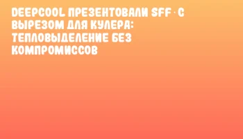 DeepCool презентовали SFF с вырезом для кулера: тепловыделение без компромиссов DeepCool презентовали SFF с вырезом для кулера: тепловыделение без компромиссов