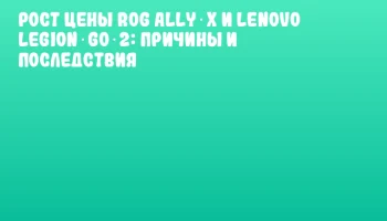 Рост цены ROG Ally X и Lenovo Legion Go 2: причины и последствия Рост цены ROG Ally X и Lenovo Legion Go 2: причины и последствия